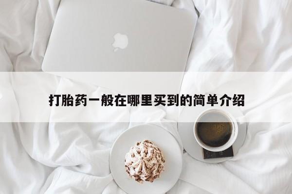 咨询购买正品米非司酮片打胎药一般在哪里买到的简单介绍