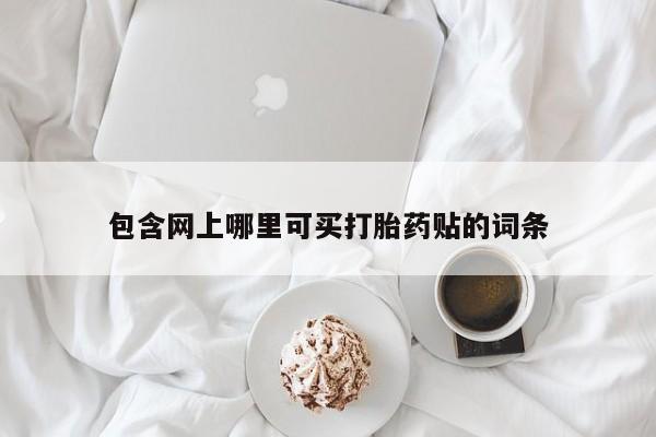 咨询购买正品米非司酮片包含网上哪里可买打胎药贴的词条