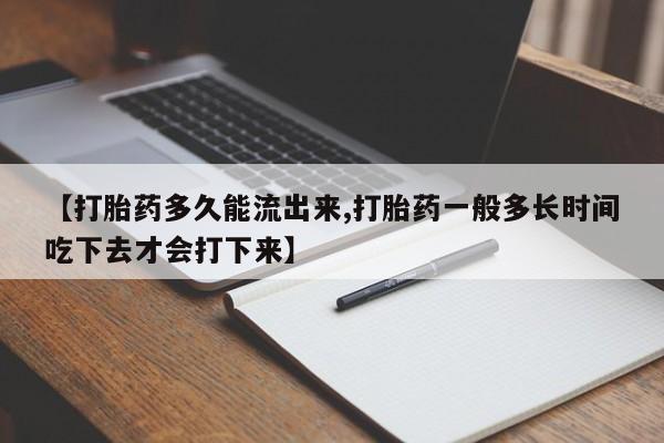 咨询购买正品米非司酮片【打胎药多久能流出来,打胎药一般多长时间吃下去才会打下来】