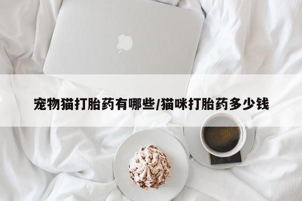 咨询购买正品米非司酮片宠物猫打胎药有哪些/猫咪打胎药多少钱
