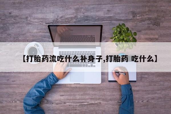 咨询购买正品米非司酮片【打胎药流吃什么补身子,打胎药 吃什么】