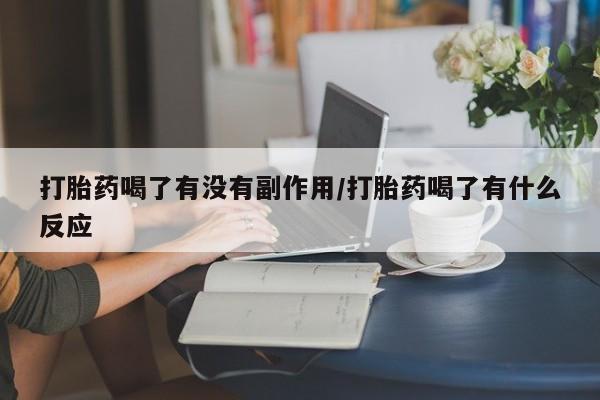 咨询购买正品米非司酮片打胎药喝了有没有副作用/打胎药喝了有什么反应