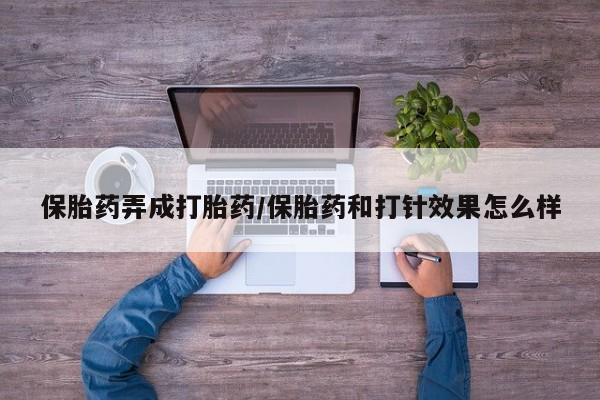 咨询购买正品米非司酮片保胎药弄成打胎药/保胎药和打针效果怎么样