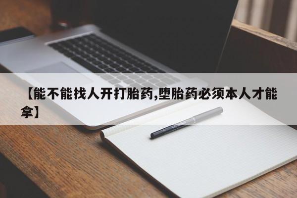 咨询购买正品米非司酮片【能不能找人开打胎药,堕胎药必须本人才能拿】