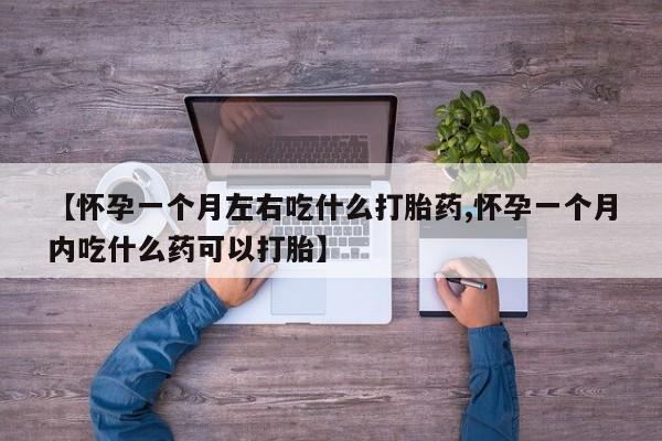咨询购买正品米非司酮片【怀孕一个月左右吃什么打胎药,怀孕一个月内吃什么药可以打胎】