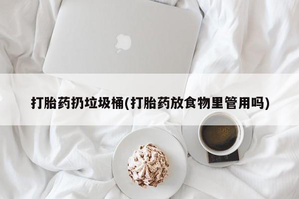 咨询购买正品米非司酮片打胎药扔垃圾桶(打胎药放食物里管用吗)