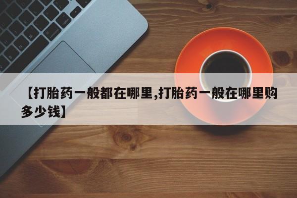 咨询购买正品米非司酮片【打胎药一般都在哪里,打胎药一般在哪里购多少钱】