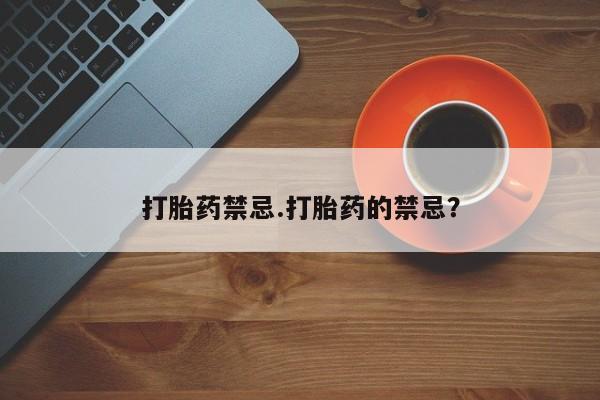 咨询购买正品米非司酮片打胎药禁忌.打胎药的禁忌？