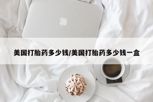 咨询购买正品米非司酮片美国打胎药多少钱/美国打胎药多少钱一盒