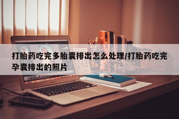 咨询购买正品米非司酮片打胎药吃完多胎囊排出怎么处理/打胎药吃完孕囊排出的照片